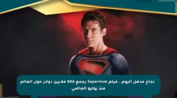 📈 نجاح مذهل اليوم.. فيلم Superman يجمع 604 ملايين دولار حول العالم منذ يوليو الماضي